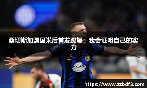 桑切斯加盟国米后首发踢爆：我会证明自己的实力