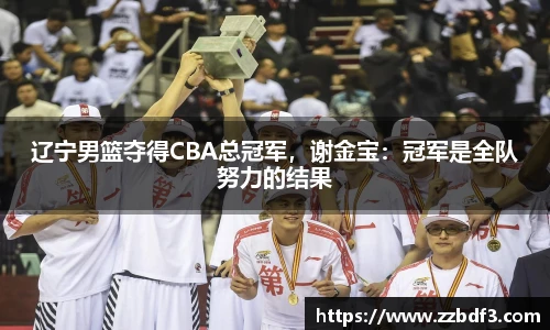 辽宁男篮夺得CBA总冠军，谢金宝：冠军是全队努力的结果