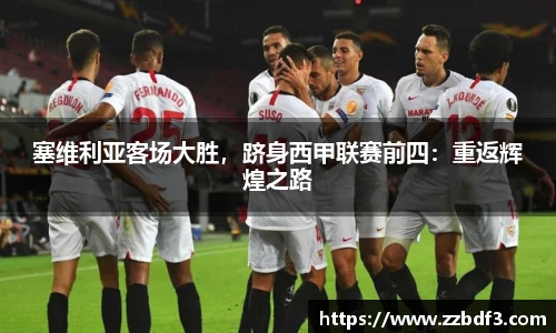 塞维利亚客场大胜，跻身西甲联赛前四：重返辉煌之路