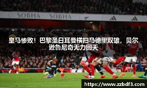 皇马惨败！巴黎圣日耳曼横扫马德里双雄，贝尔逊鲁尼奇无力回天