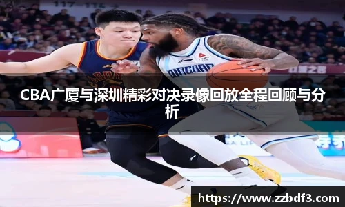 CBA广厦与深圳精彩对决录像回放全程回顾与分析