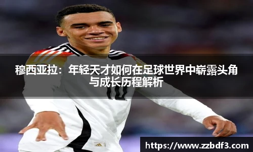 穆西亚拉：年轻天才如何在足球世界中崭露头角与成长历程解析