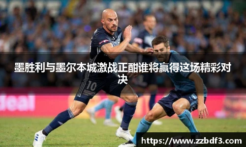 墨胜利与墨尔本城激战正酣谁将赢得这场精彩对决