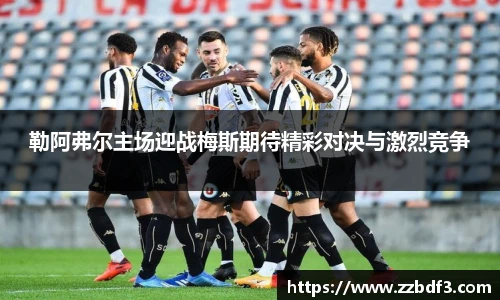 勒阿弗尔主场迎战梅斯期待精彩对决与激烈竞争