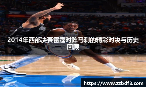 2014年西部决赛雷霆对阵马刺的精彩对决与历史回顾