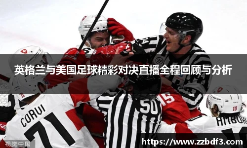 英格兰与美国足球精彩对决直播全程回顾与分析